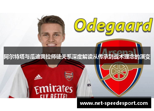 阿尔特塔与瓜迪奥拉师徒关系深度解读从传承到战术理念的演变