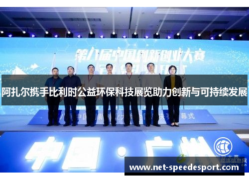 阿扎尔携手比利时公益环保科技展览助力创新与可持续发展