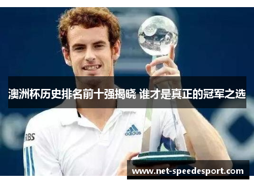 澳洲杯历史排名前十强揭晓 谁才是真正的冠军之选