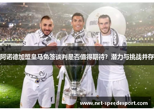 阿诺德加盟皇马免签谈判是否值得期待？潜力与挑战并存